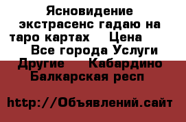 Ясновидение экстрасенс гадаю на таро картах  › Цена ­ 1 000 - Все города Услуги » Другие   . Кабардино-Балкарская респ.